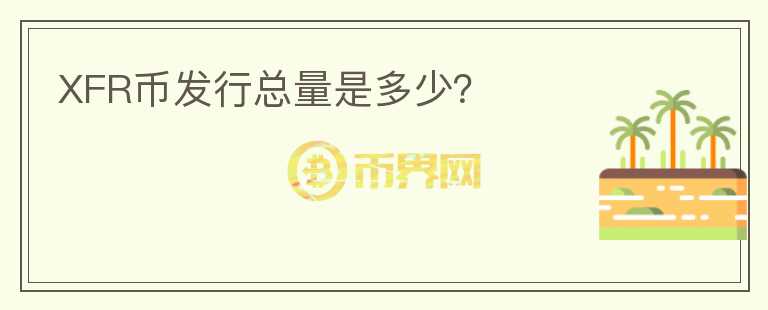 XFR幣發(fā)行總量是多少？