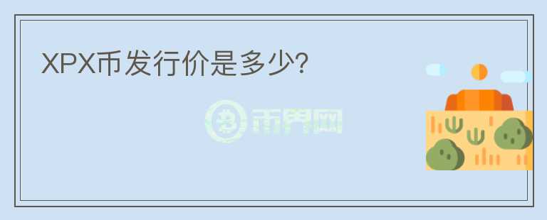 XPX幣發(fā)行價(jià)是多少？