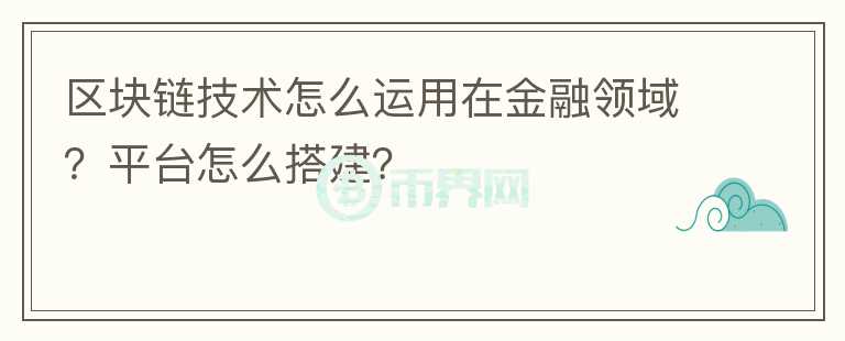 區(qū)塊鏈技術(shù)怎么運(yùn)用在金融領(lǐng)域？平臺怎么搭建？