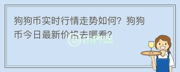 狗狗幣實(shí)時(shí)行情走勢(shì)如何？狗狗幣今日最新價(jià)格去哪看？