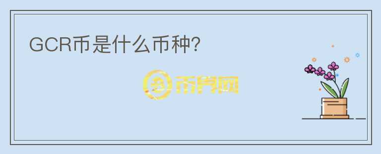 GCR幣是什么幣種？