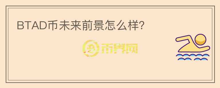 BTAD幣未來前景怎么樣？