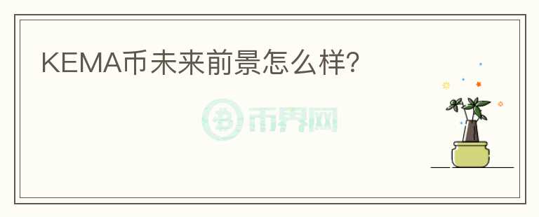 KEMA幣未來(lái)前景怎么樣？