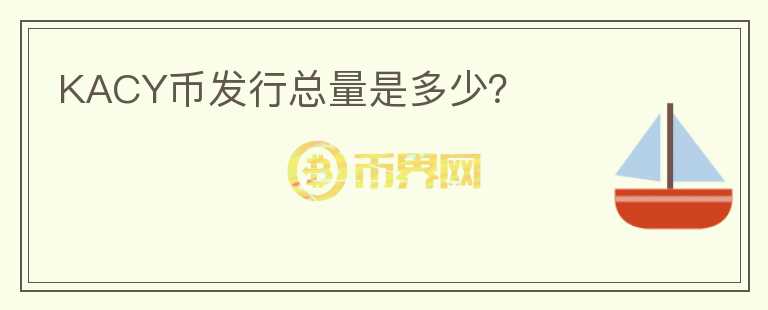 KACY幣發(fā)行總量是多少？