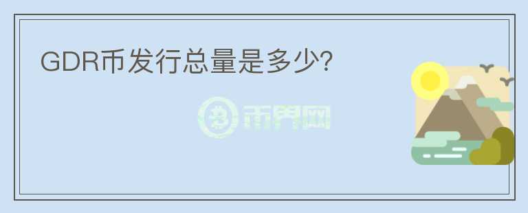 GDR幣發(fā)行總量是多少？