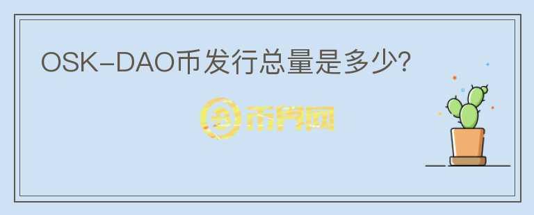 OSK-DAO幣發(fā)行總量是多少？