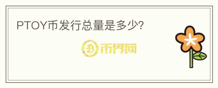 PTOY幣發(fā)行總量是多少？