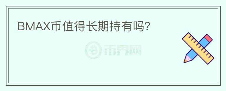 BMAX幣值得長(zhǎng)期持有嗎？