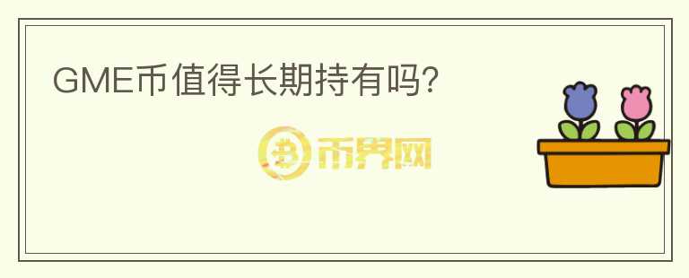 GME幣值得長(zhǎng)期持有嗎？