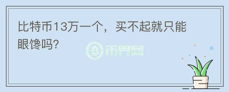 比特幣13萬一個(gè)，買不起就只能眼饞嗎？