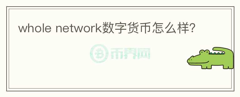 whole network數(shù)字貨幣怎么樣？
