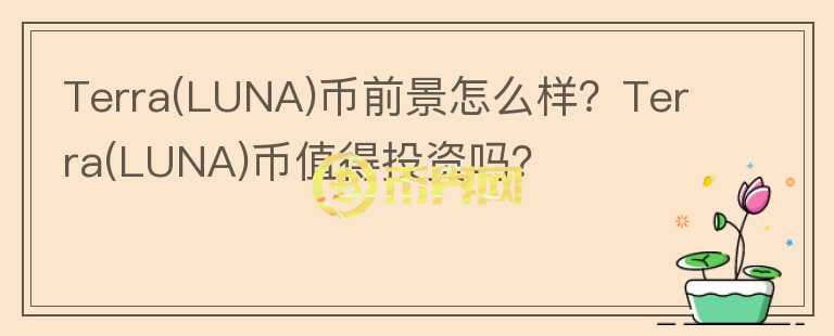 Terra(LUNA)幣前景怎么樣？Terra(LUNA)幣值得投資嗎？
