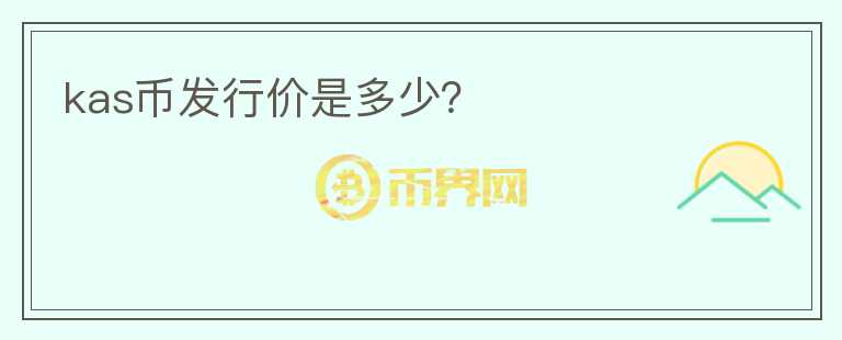 kas幣發(fā)行價是多少？