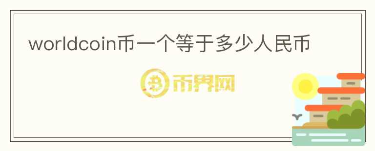 worldcoin幣一個(gè)等于多少人民幣