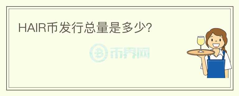 HAIR幣發(fā)行總量是多少？