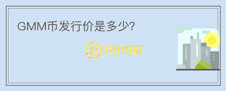 GMM幣發(fā)行價(jià)是多少？
