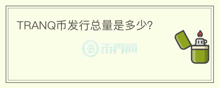 TRANQ幣發(fā)行總量是多少？