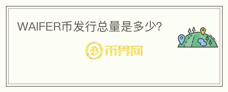 WAIFER幣發(fā)行總量是多少？