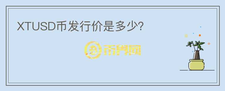 XTUSD幣發(fā)行價(jià)是多少？