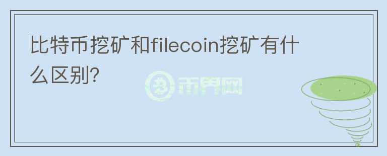 比特幣挖礦和filecoin挖礦有什么區(qū)別？