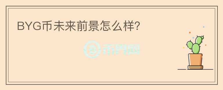 BYG幣未來前景怎么樣？