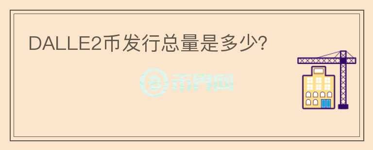DALLE2幣發(fā)行總量是多少？