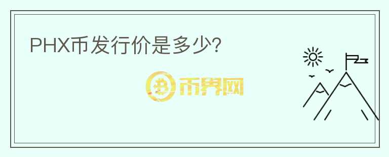 PHX幣發(fā)行價是多少？