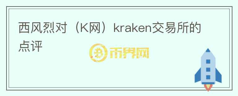 西風(fēng)烈對（K網(wǎng)）kraken交易所的點評