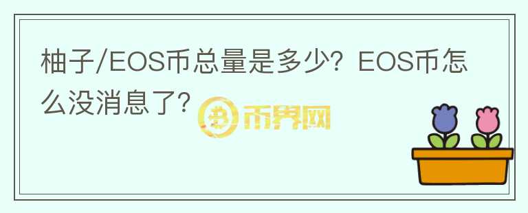 柚子/EOS幣總量是多少？EOS幣怎么沒消息了？