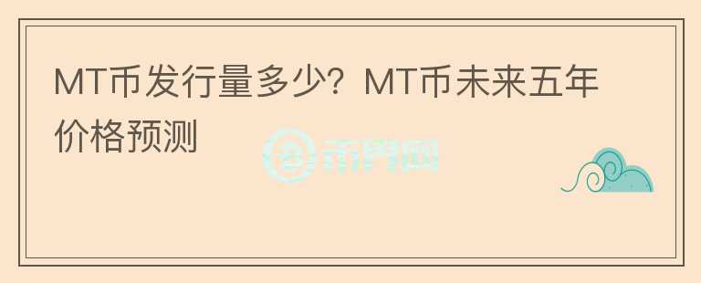 MT幣發(fā)行量多少？MT幣未來五年價(jià)格預(yù)測