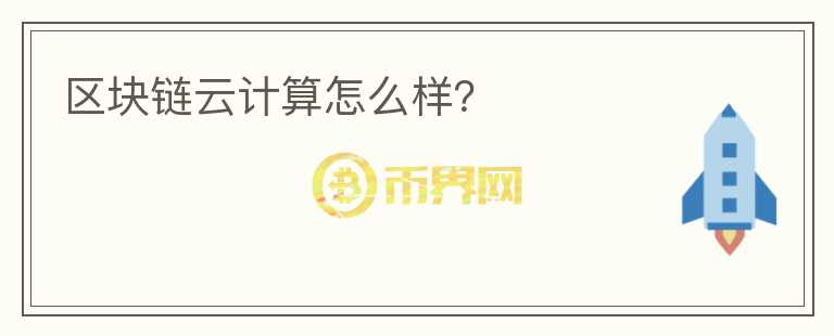 區(qū)塊鏈云計(jì)算怎么樣？