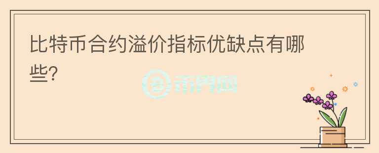 比特幣合約溢價(jià)指標(biāo)優(yōu)缺點(diǎn)有哪些？