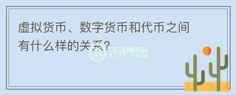 虛擬貨幣、數(shù)字貨幣和代幣之間有什么樣的關(guān)系？