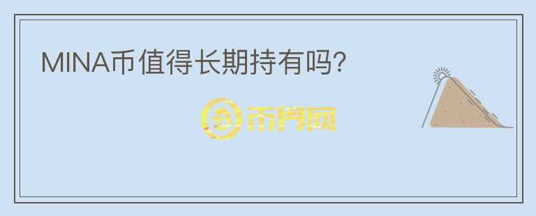 MINA幣值得長(zhǎng)期持有嗎？