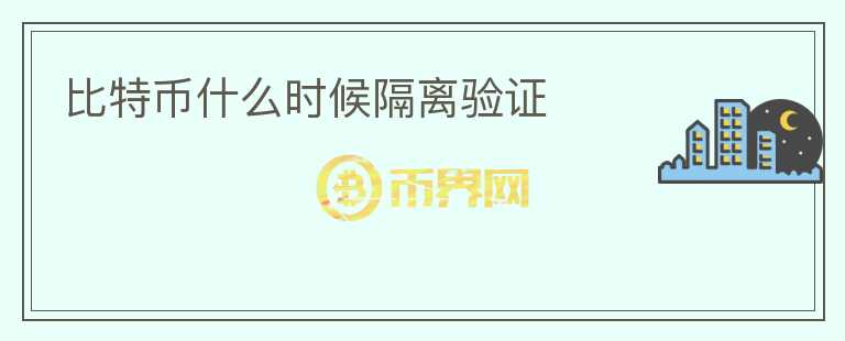比特幣什么時候隔離驗證