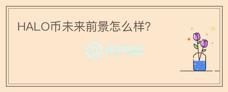 HALO幣未來(lái)前景怎么樣？