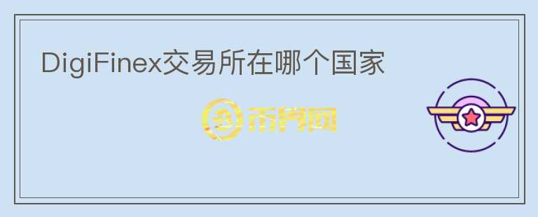 DigiFinex交易所在哪個國家
