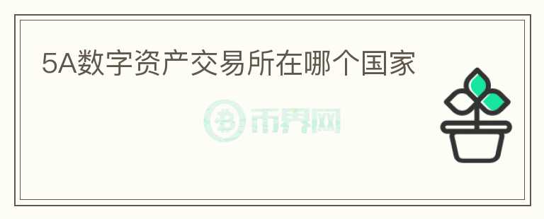 5A數(shù)字資產(chǎn)交易所在哪個(gè)國家