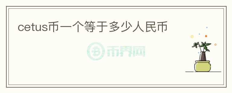 cetus幣一個(gè)等于多少人民幣