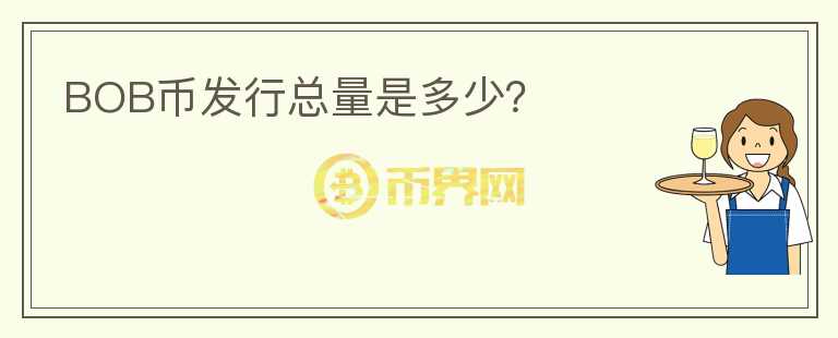 BOB幣發(fā)行總量是多少？