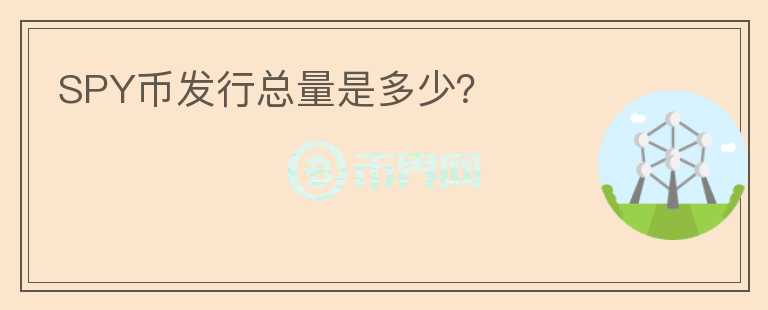 SPY幣發(fā)行總量是多少？