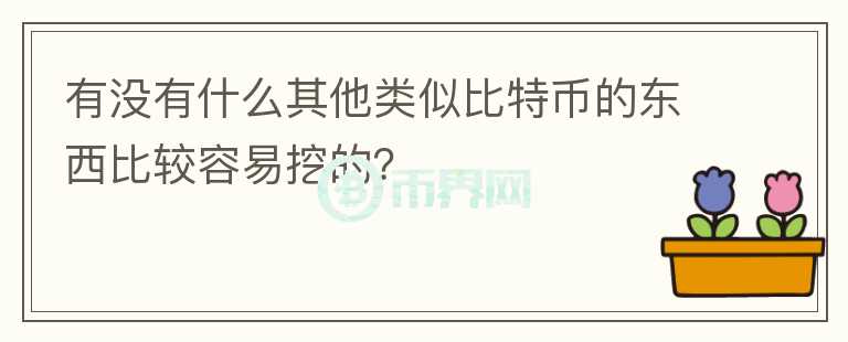 有沒有什么其他類似比特幣的東西比較容易挖的？