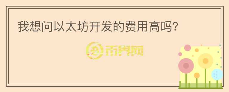 我想問以太坊開發(fā)的費用高嗎？