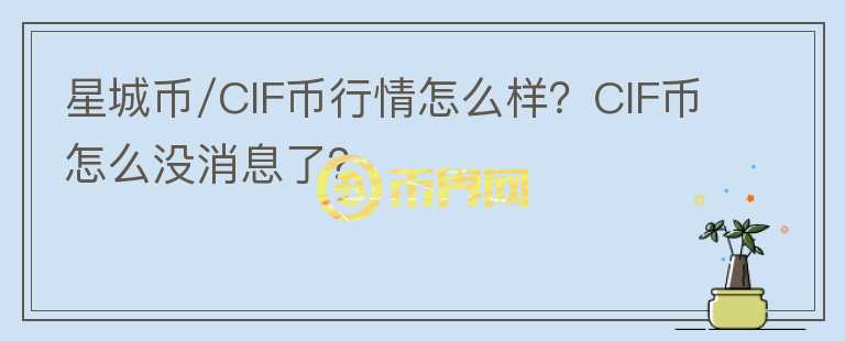 星城幣/CIF幣行情怎么樣？CIF幣怎么沒消息了？