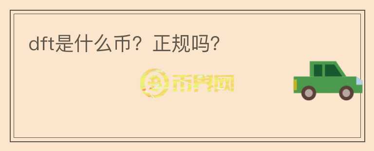 dft是什么幣？正規(guī)嗎？