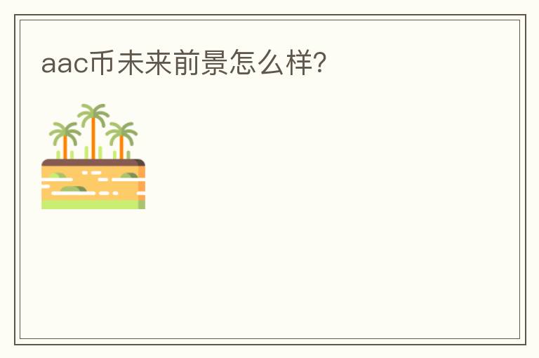 aac幣未來(lái)前景怎么樣？