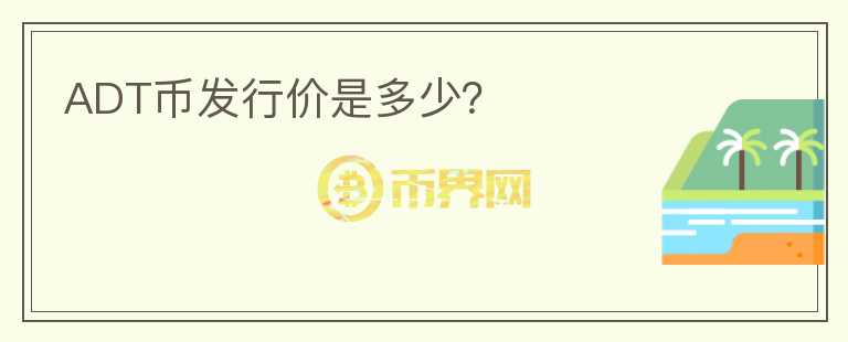 ADT幣發(fā)行價是多少？