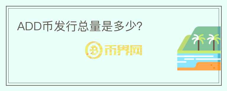 ADD幣發(fā)行總量是多少？