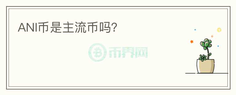 ANI幣是主流幣嗎？