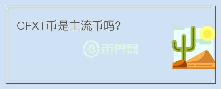 CFXT幣是主流幣嗎？